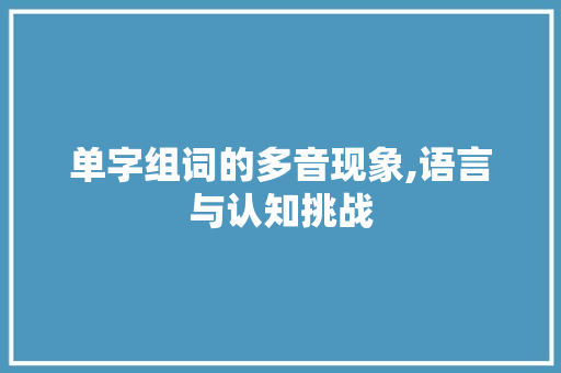单字组词的多音现象,语言与认知挑战