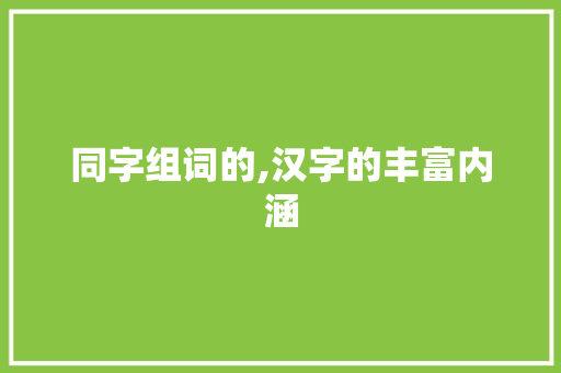 同字组词的,汉字的丰富内涵