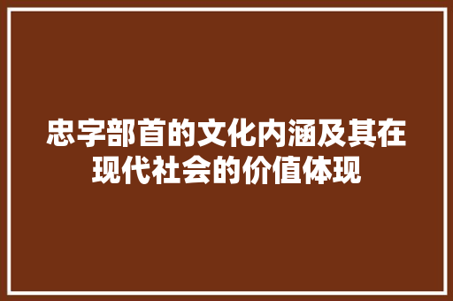 忠字部首的文化内涵及其在现代社会的价值体现