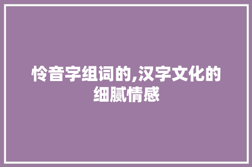 怜音字组词的,汉字文化的细腻情感