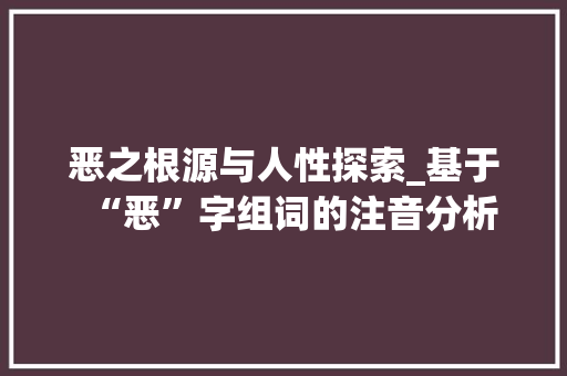恶之根源与人性探索_基于“恶”字组词的注音分析