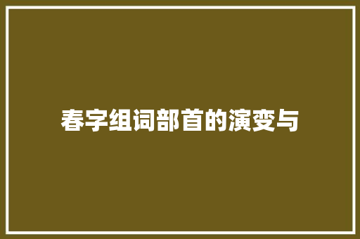 春字组词部首的演变与