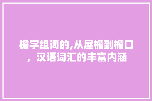 檐字组词的,从屋檐到檐口，汉语词汇的丰富内涵