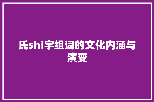 氏shi字组词的文化内涵与演变