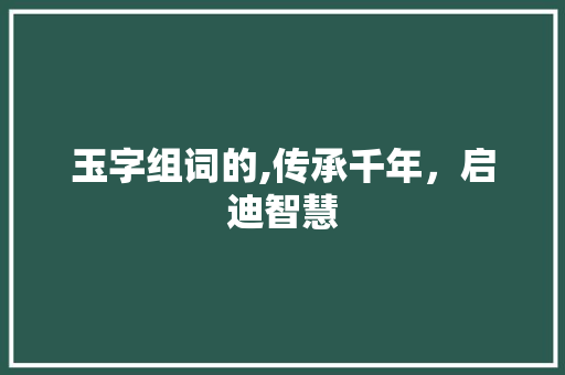 玉字组词的,传承千年，启迪智慧