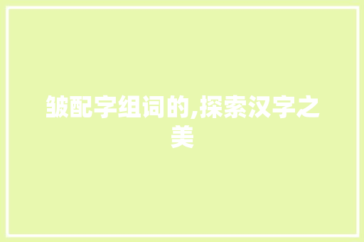 皱配字组词的,探索汉字之美
