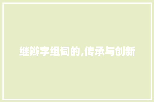 继辫字组词的,传承与创新