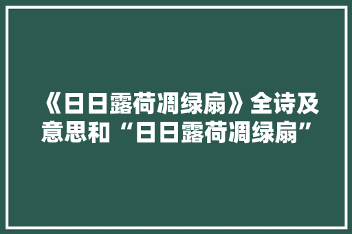 《日日露荷凋绿扇》全诗及意思和“日日露荷凋绿扇”的拼音注释