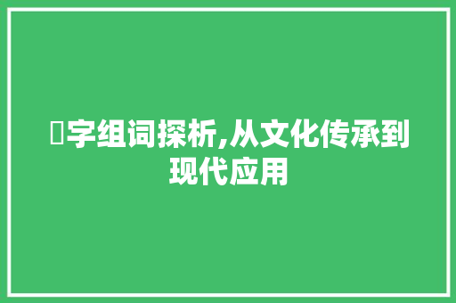 辧字组词探析,从文化传承到现代应用