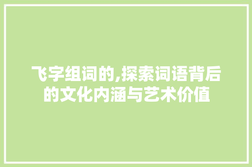 飞字组词的,探索词语背后的文化内涵与艺术价值
