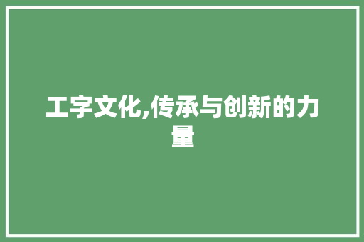 工字文化,传承与创新的力量