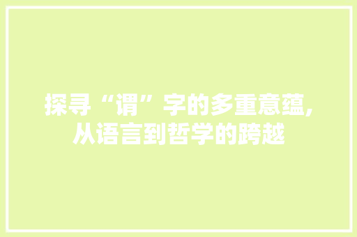 探寻“谓”字的多重意蕴,从语言到哲学的跨越