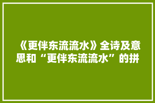 《更伴东流流水》全诗及意思和“更伴东流流水”的拼音注释