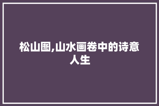 松山图,山水画卷中的诗意人生