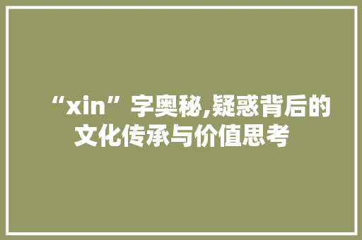 “xin”字奥秘,疑惑背后的文化传承与价值思考