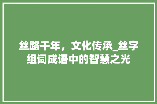 丝路千年，文化传承_丝字组词成语中的智慧之光 诗词体裁