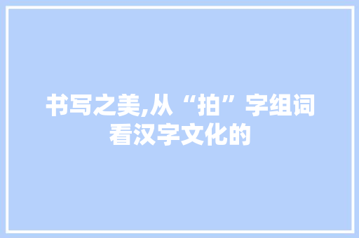书写之美,从“拍”字组词看汉字文化的