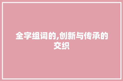 全字组词的,创新与传承的交织