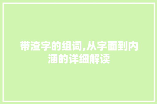 带渣字的组词,从字面到内涵的详细解读