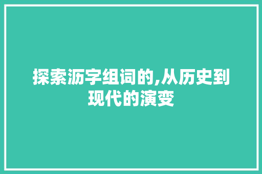 探索沥字组词的,从历史到现代的演变 诗词鉴赏