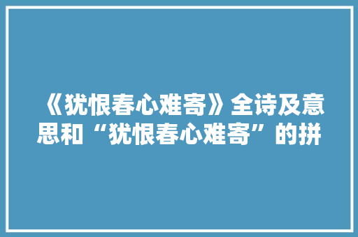 《犹恨春心难寄》全诗及意思和“犹恨春心难寄”的拼音注释 诗词鉴赏