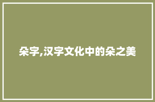 朵字,汉字文化中的朵之美 职场写作