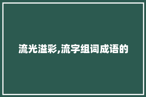 流光溢彩,流字组词成语的