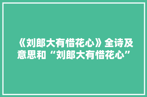 《刘郎大有惜花心》全诗及意思和“刘郎大有惜花心”的拼音注释 诗词鉴赏