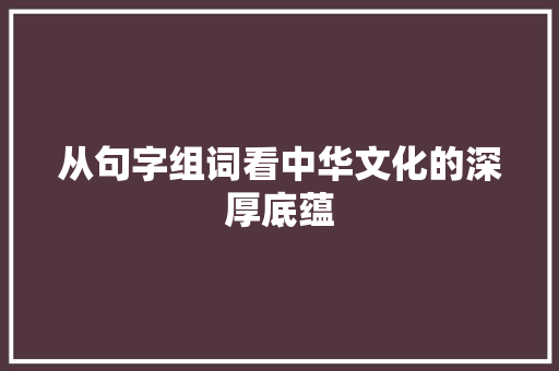 从句字组词看中华文化的深厚底蕴