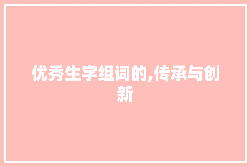 优秀生字组词的,传承与创新