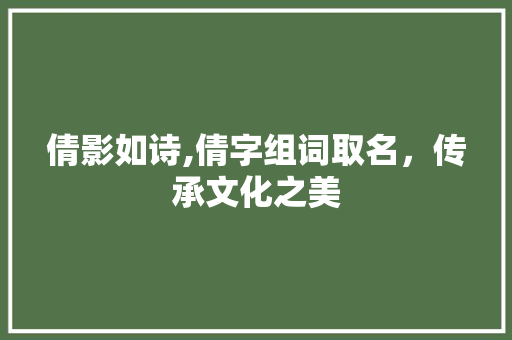 倩影如诗,倩字组词取名，传承文化之美