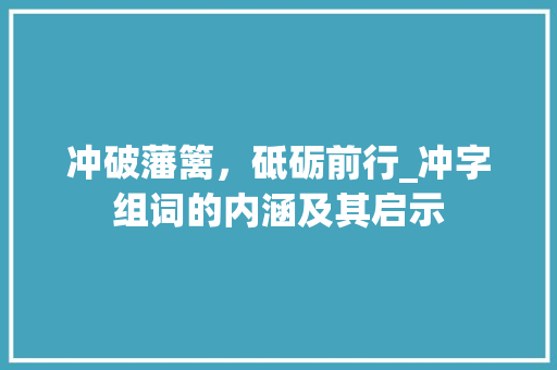 冲破藩篱，砥砺前行_冲字组词的内涵及其启示