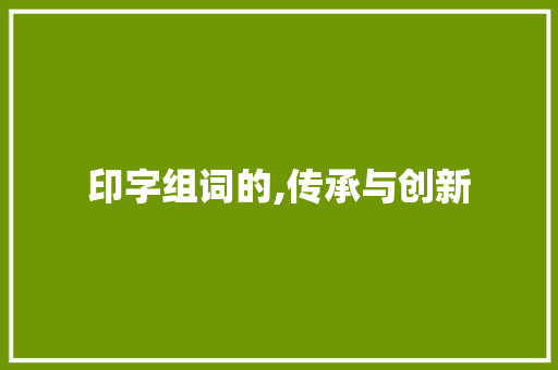 印字组词的,传承与创新