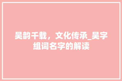 吴韵千载，文化传承_吴字组词名字的解读