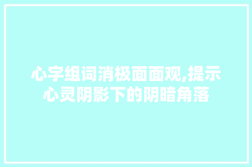 心字组词消极面面观,提示心灵阴影下的阴暗角落 工作总结