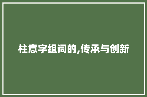 柱意字组词的,传承与创新