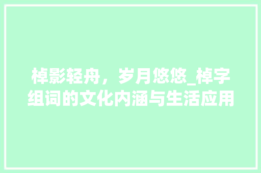 棹影轻舟，岁月悠悠_棹字组词的文化内涵与生活应用