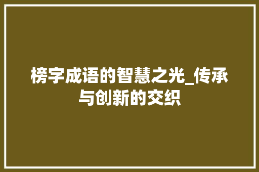 榜字成语的智慧之光_传承与创新的交织
