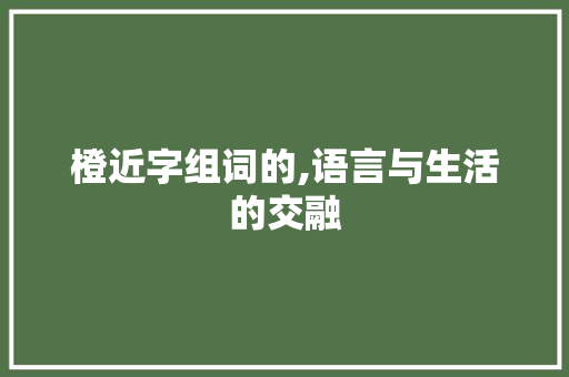 橙近字组词的,语言与生活的交融