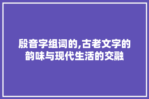 殷音字组词的,古老文字的韵味与现代生活的交融
