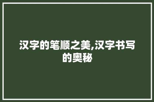 汉字的笔顺之美,汉字书写的奥秘