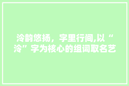 泠韵悠扬，字里行间,以“泠”字为核心的组词取名艺术介绍