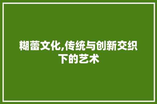 糊蕾文化,传统与创新交织下的艺术