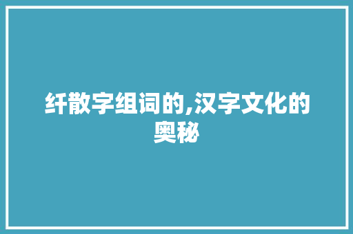 纤散字组词的,汉字文化的奥秘