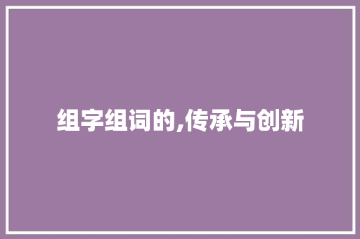 组字组词的,传承与创新