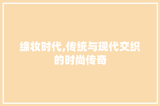 绦妆时代,传统与现代交织的时尚传奇