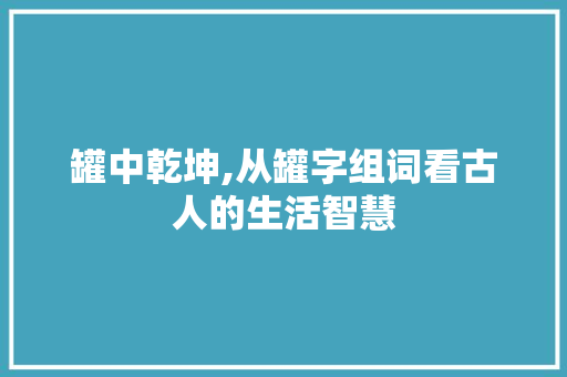 罐中乾坤,从罐字组词看古人的生活智慧