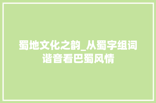 蜀地文化之韵_从蜀字组词谐音看巴蜀风情