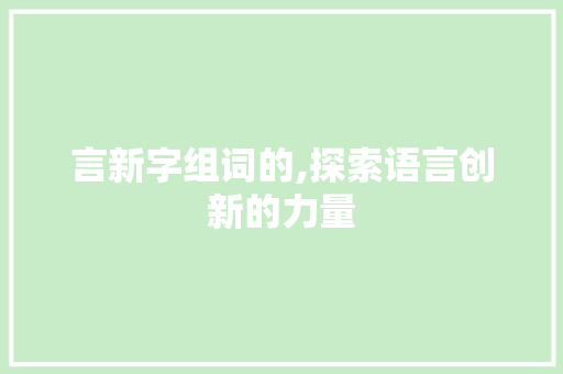 言新字组词的,探索语言创新的力量