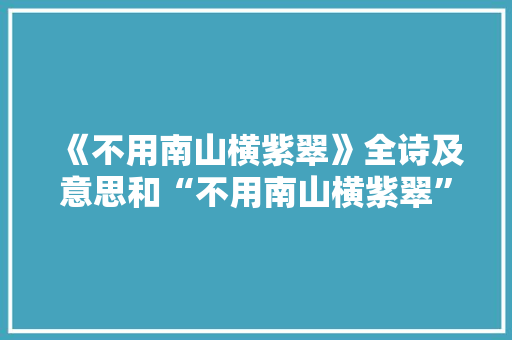 《不用南山横紫翠》全诗及意思和“不用南山横紫翠”的拼音注释